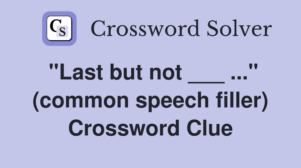 "Last but not ___ ..." (common speech filler) Crossword Clue