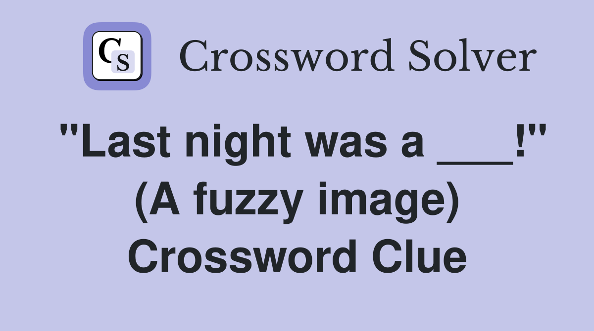 "Last night was a ___!" (A fuzzy image) Crossword Clue