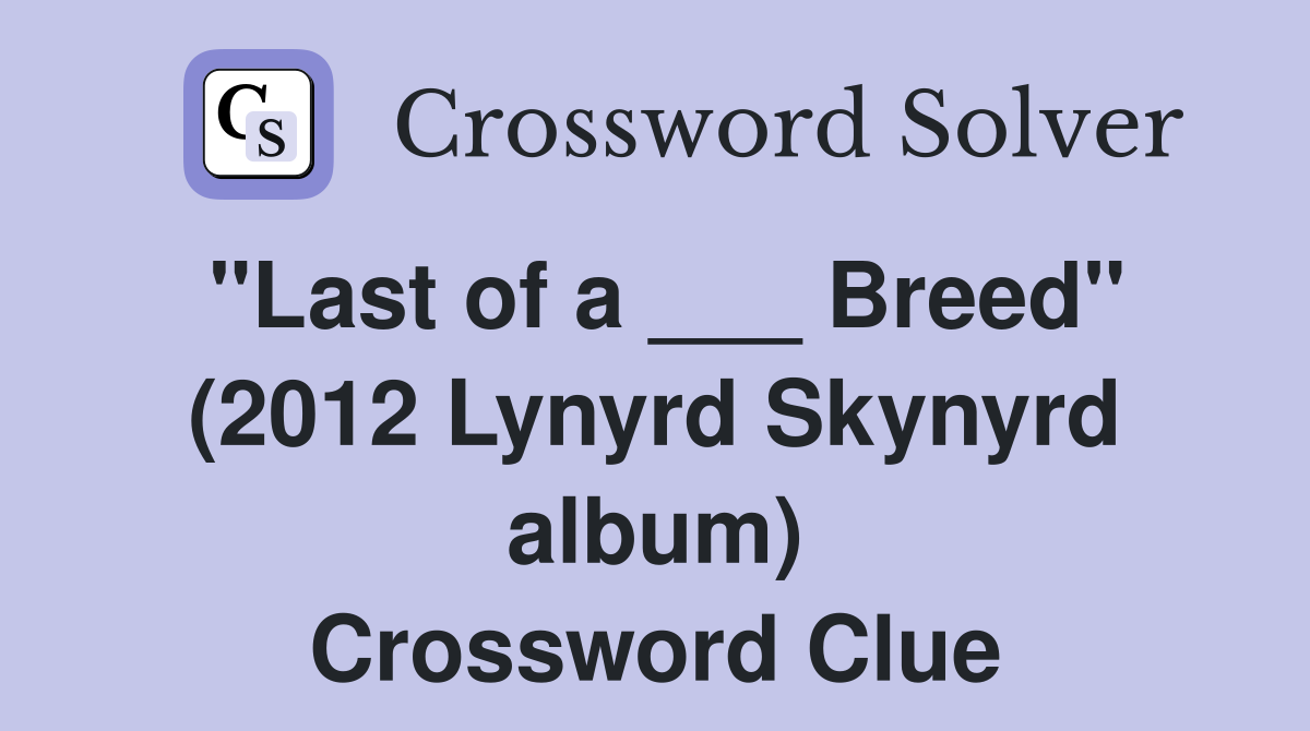 "Last of a ___ Breed" (2012 Lynyrd Skynyrd album) Crossword Clue