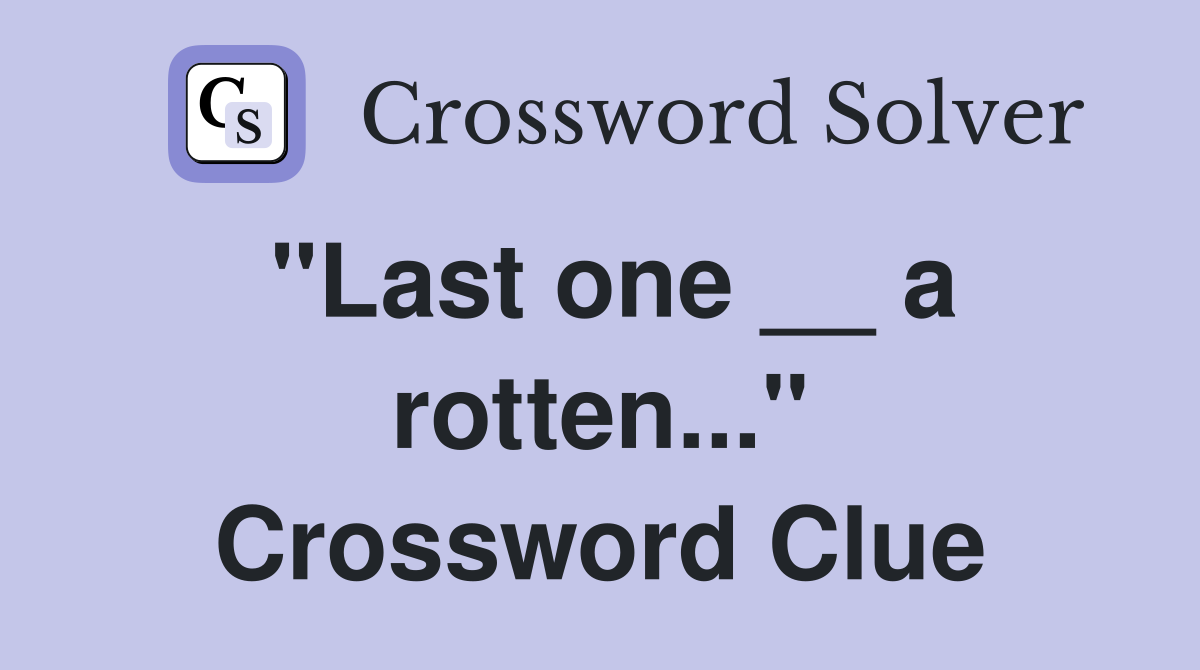"Last one __ a rotten..." Crossword Clue