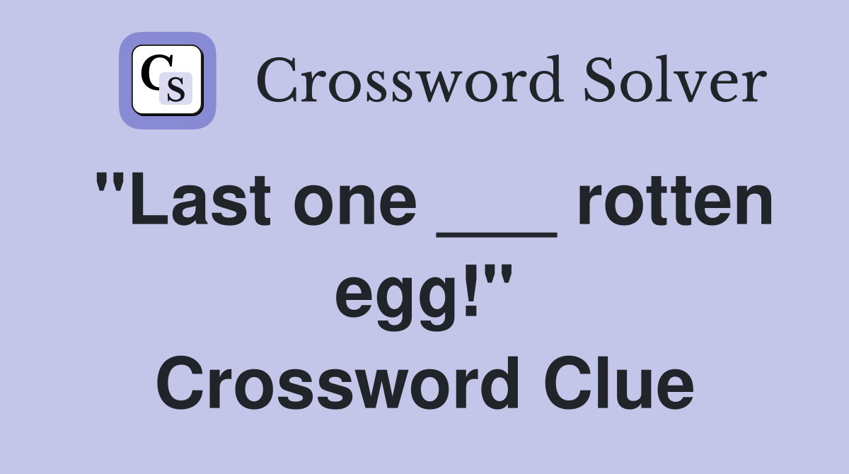 "Last one ___ rotten egg!" Crossword Clue