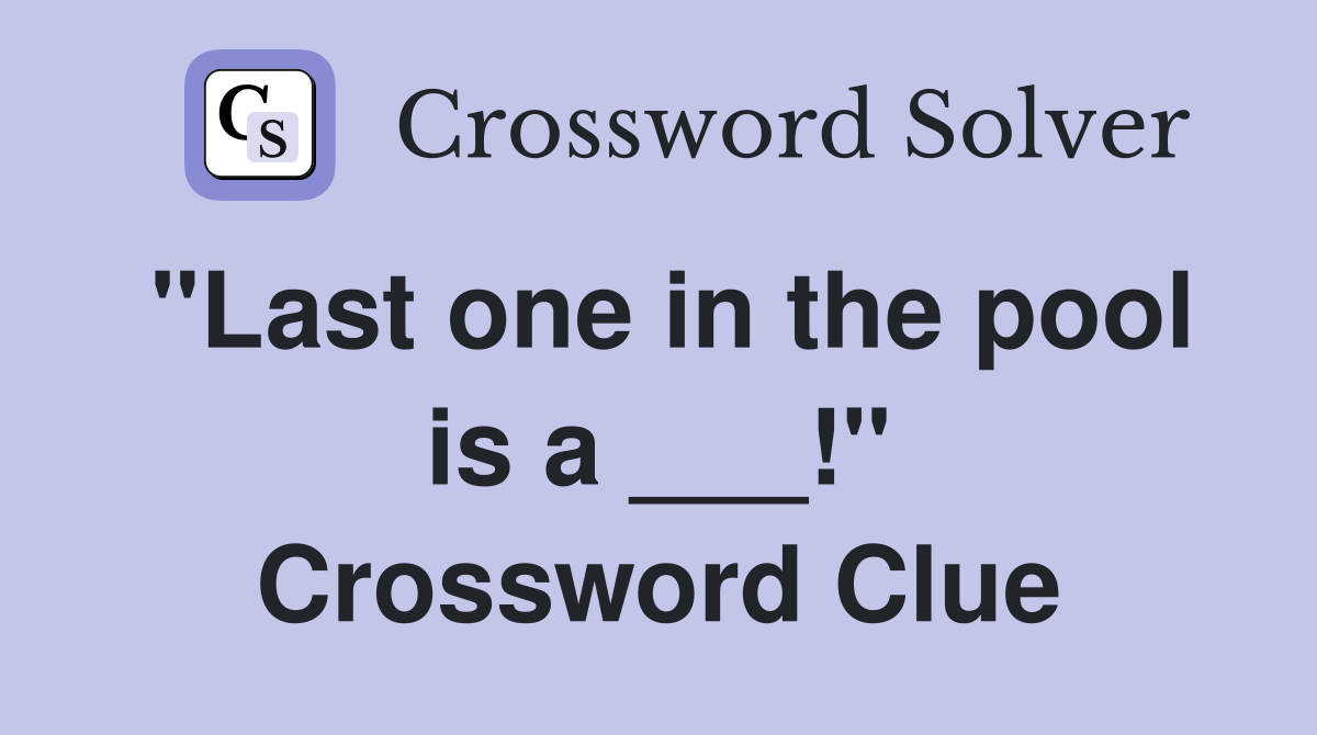 "Last one in the pool is a ___!" Crossword Clue