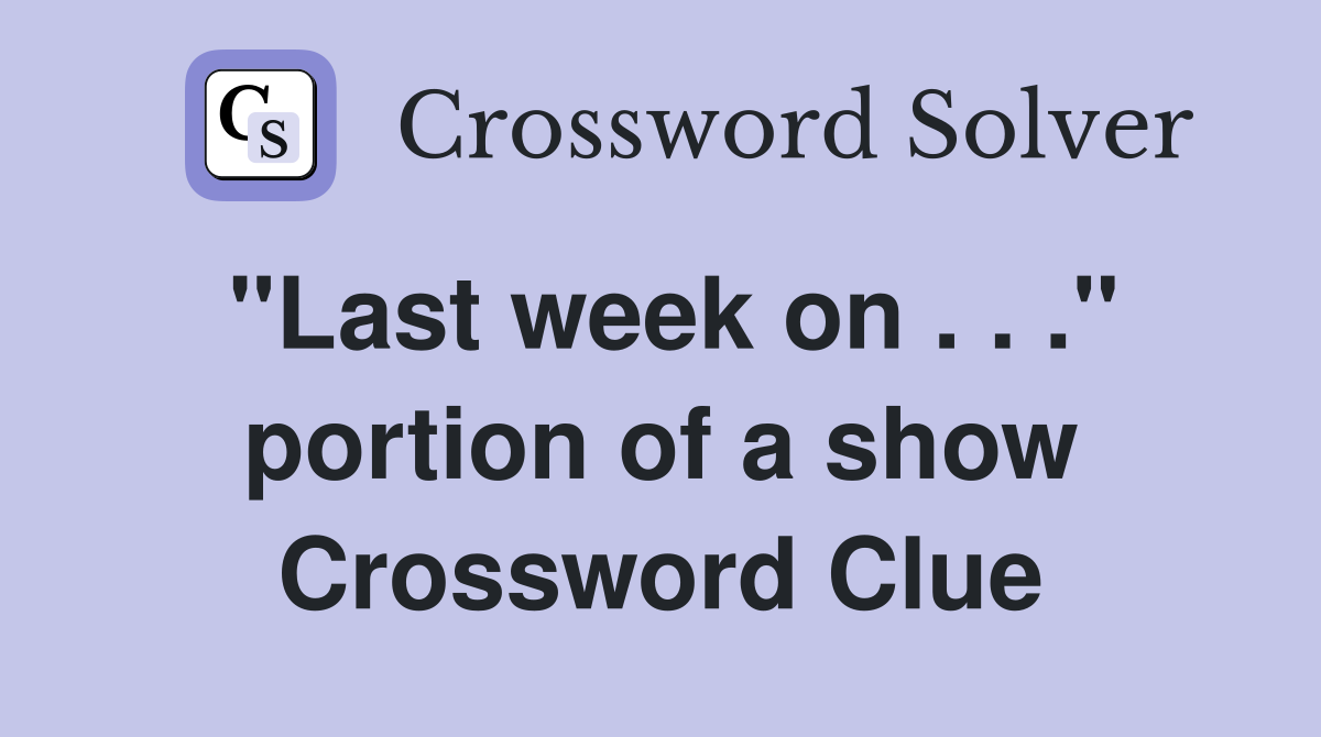"Last week on . . ." portion of a show Crossword Clue