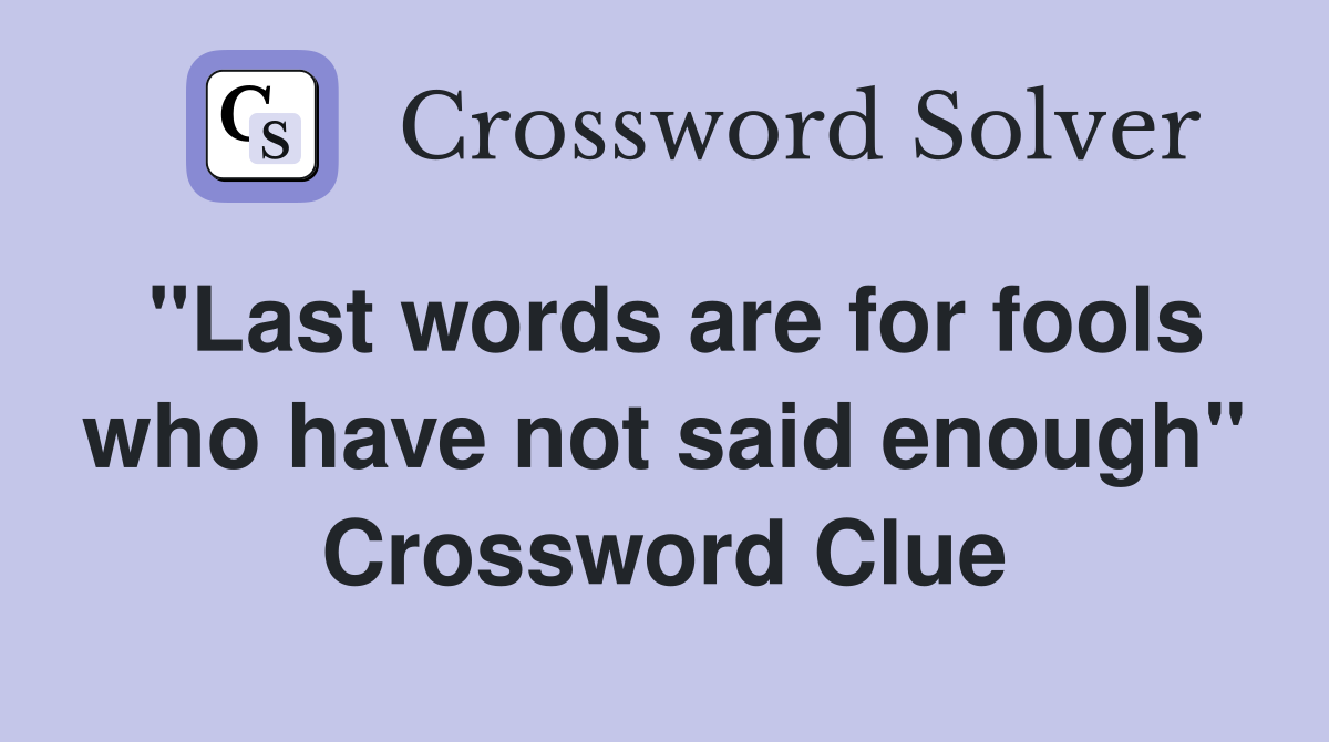 "Last words are for fools who have not said enough" Crossword Clue