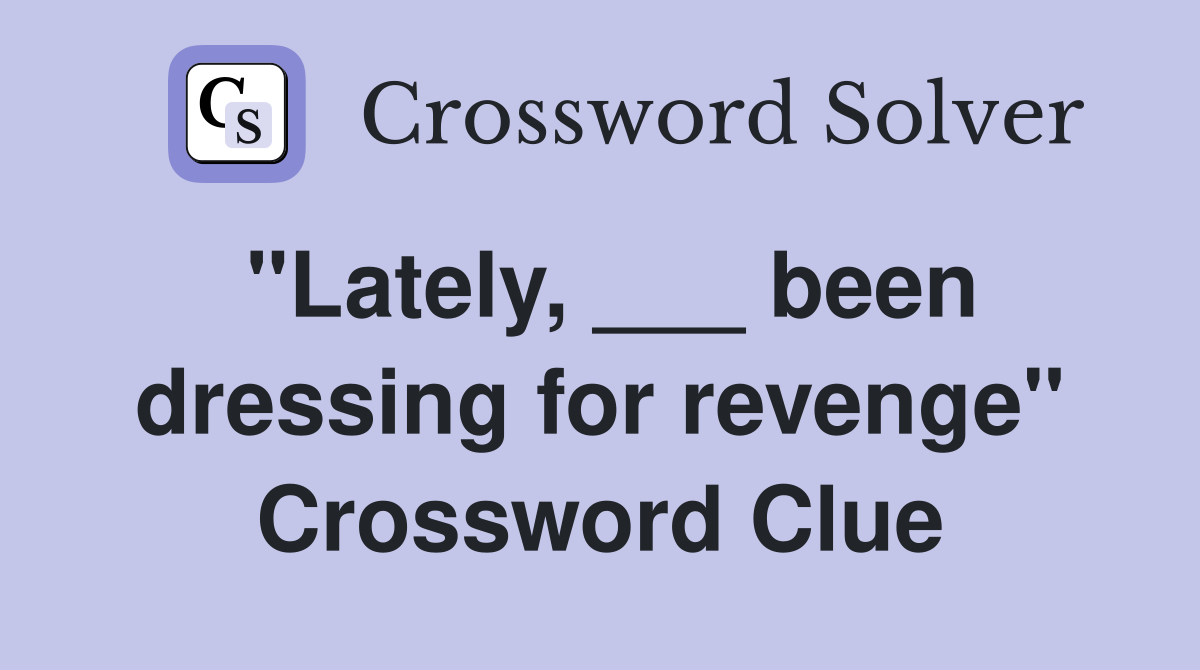 "Lately, ___ been dressing for revenge" Crossword Clue