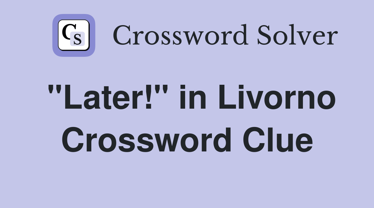 "Later!" in Livorno Crossword Clue