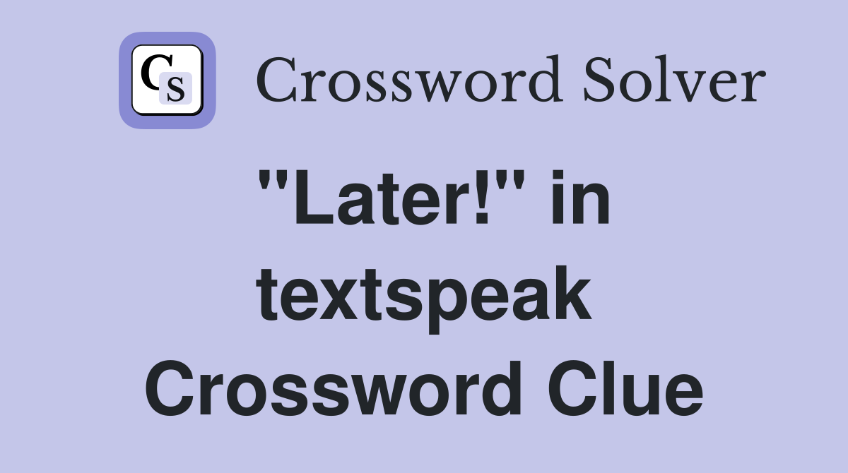 "Later!" in textspeak Crossword Clue