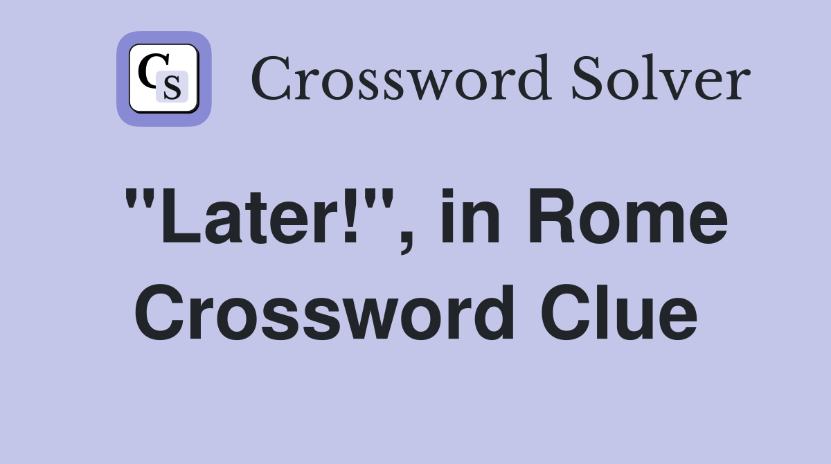 "Later!", in Rome Crossword Clue