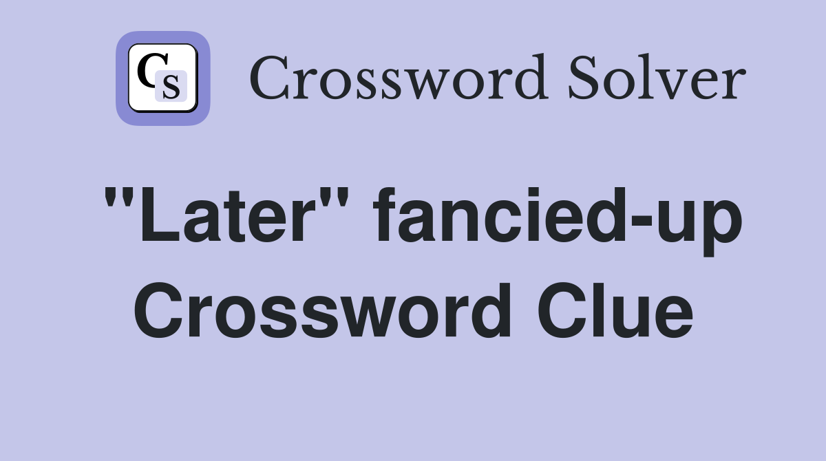 "Later" fancied-up Crossword Clue