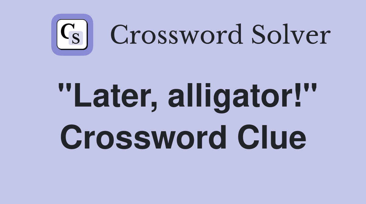 "Later, alligator!" Crossword Clue