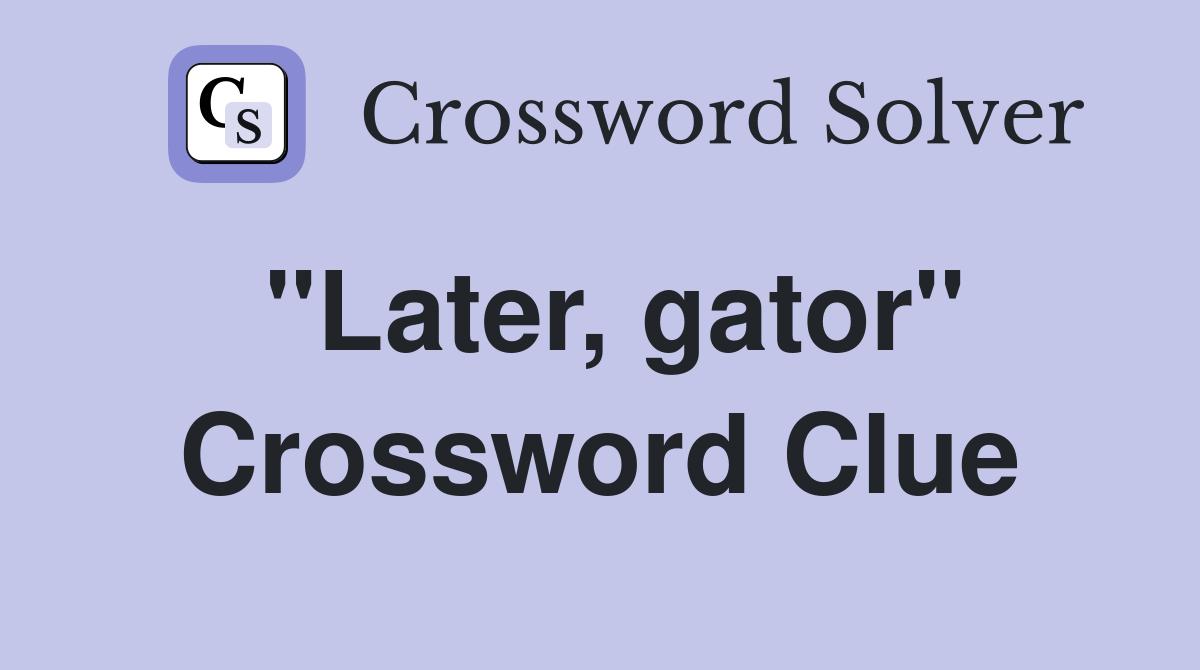 "Later, gator" Crossword Clue