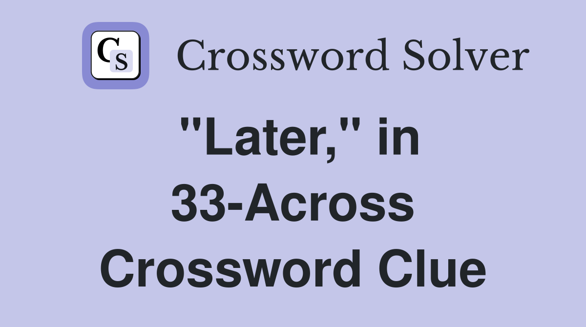 "Later," in 33-Across Crossword Clue