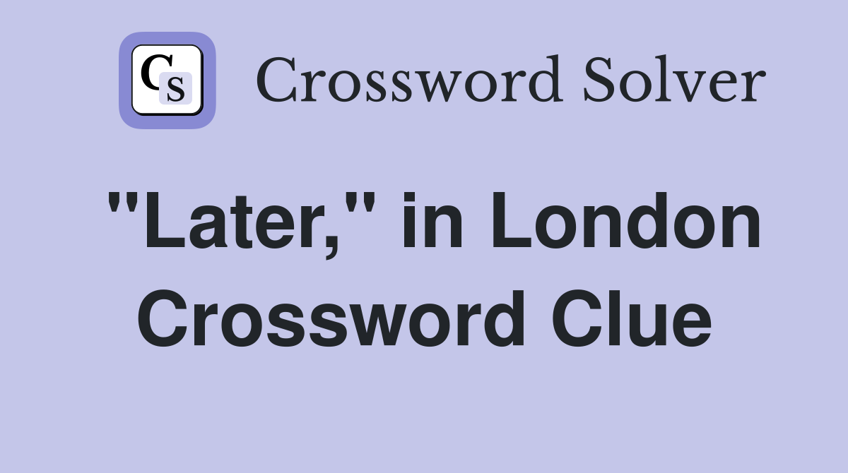 "Later," in London Crossword Clue