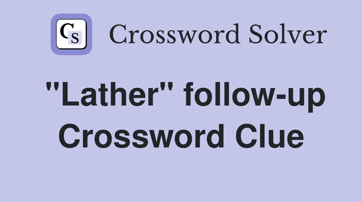 "Lather" follow-up Crossword Clue