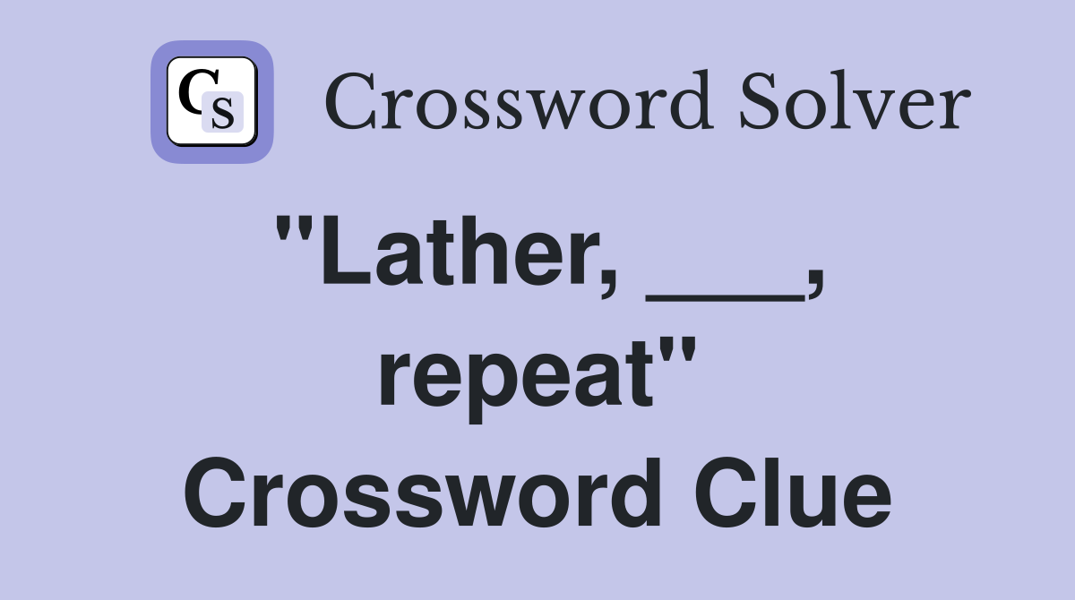 "Lather, ___, repeat" Crossword Clue