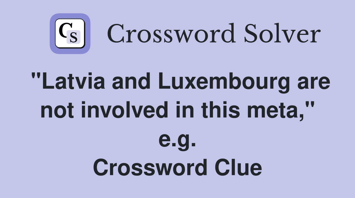 "Latvia and Luxembourg are not involved in this meta," e.g. Crossword Clue