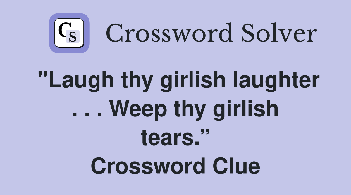 "Laugh thy girlish laughter . . . Weep thy girlish tears.” Crossword Clue