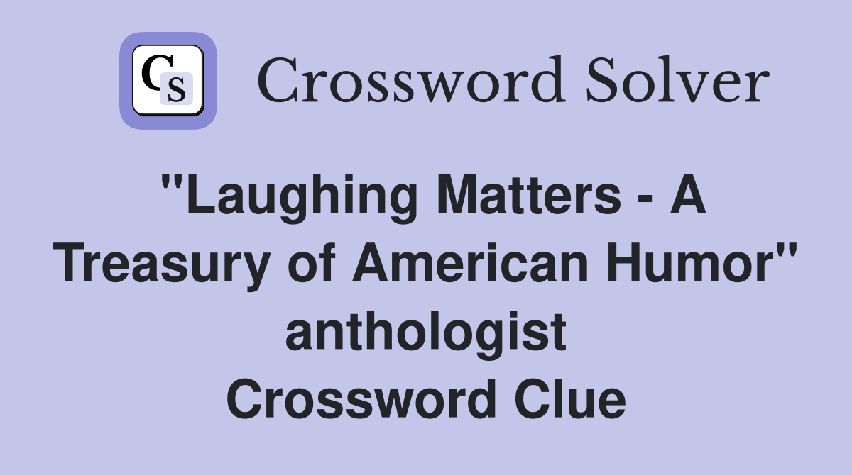 "Laughing Matters - A Treasury of American Humor" anthologist Crossword Clue