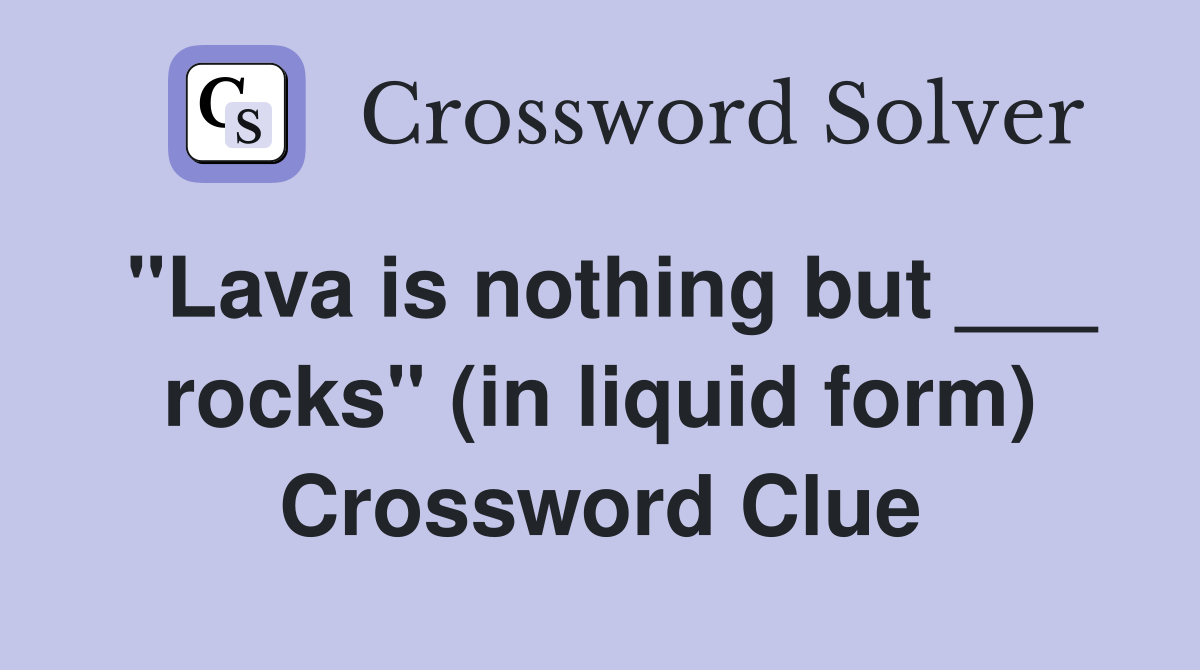 "Lava is nothing but ___ rocks" (in liquid form) Crossword Clue