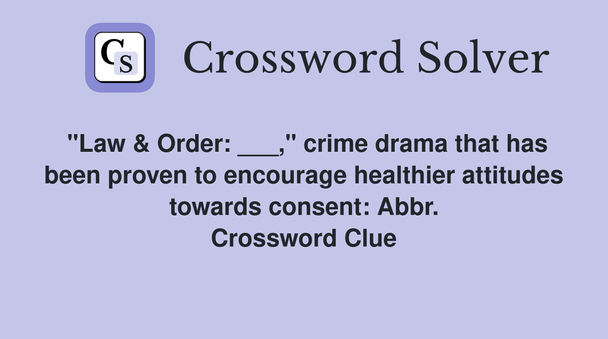 "Law & Order: ___," crime drama that has been proven to encourage healthier attitudes towards consent: Abbr. Crossword Clue