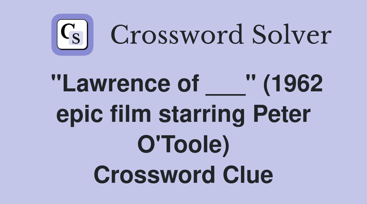"Lawrence of ___" (1962 epic film starring Peter O'Toole) Crossword Clue