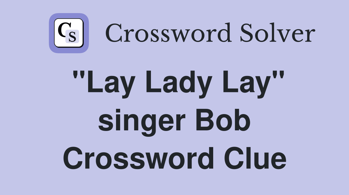 "Lay Lady Lay" singer Bob Crossword Clue