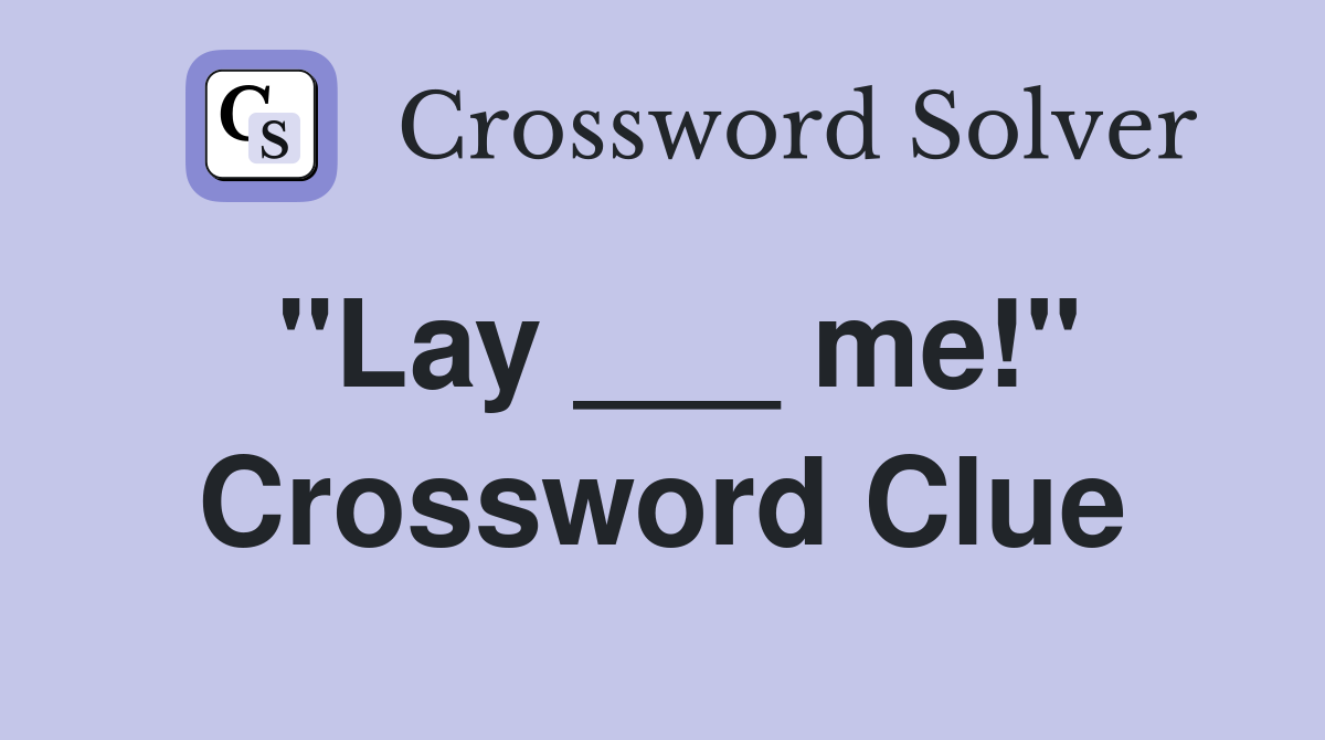 "Lay ___ me!" Crossword Clue
