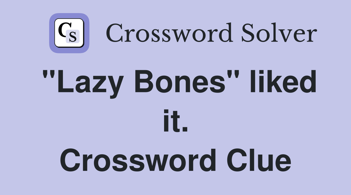 "Lazy Bones" liked it. Crossword Clue