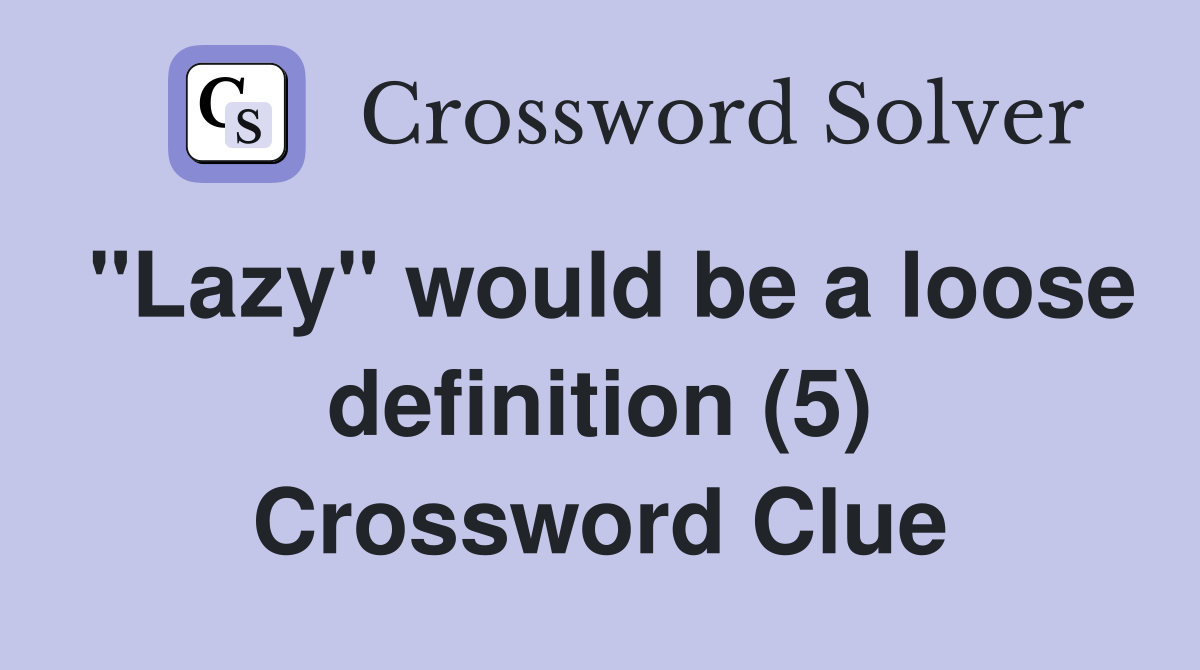 "Lazy" would be a loose definition (5) Crossword Clue