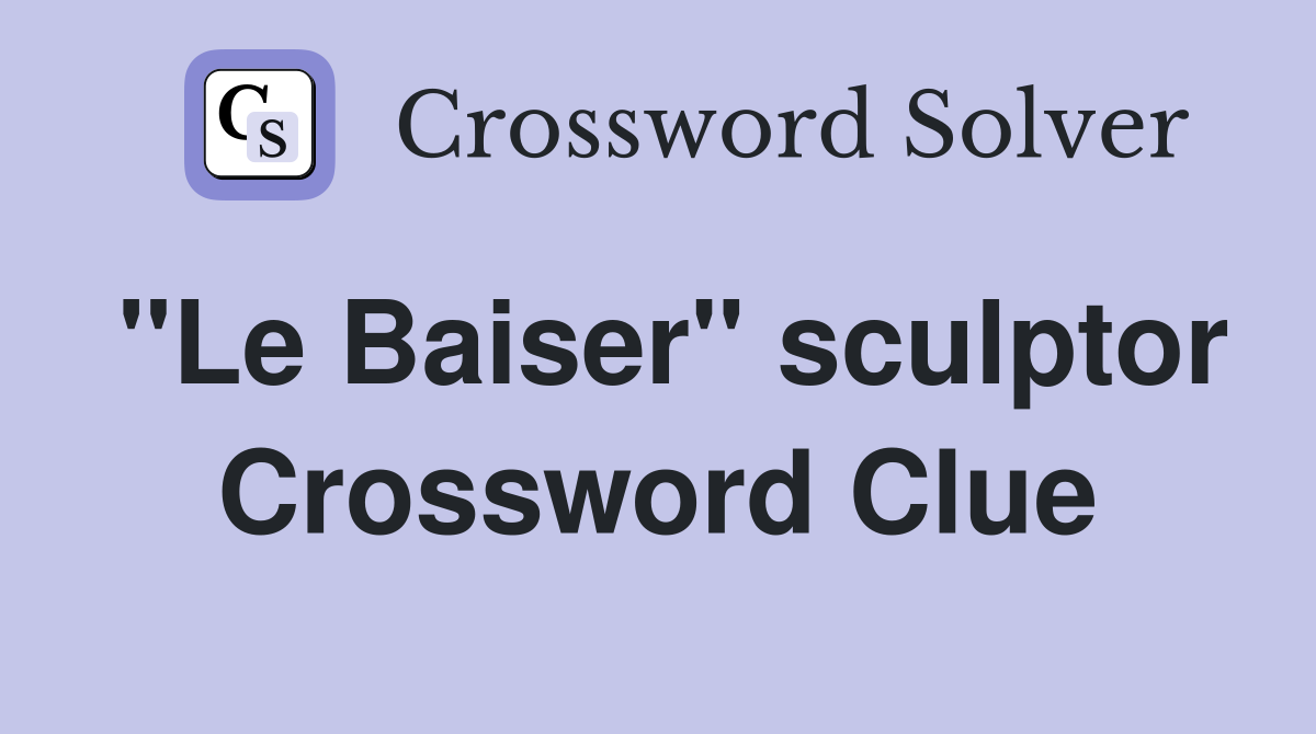 "Le Baiser" sculptor Crossword Clue