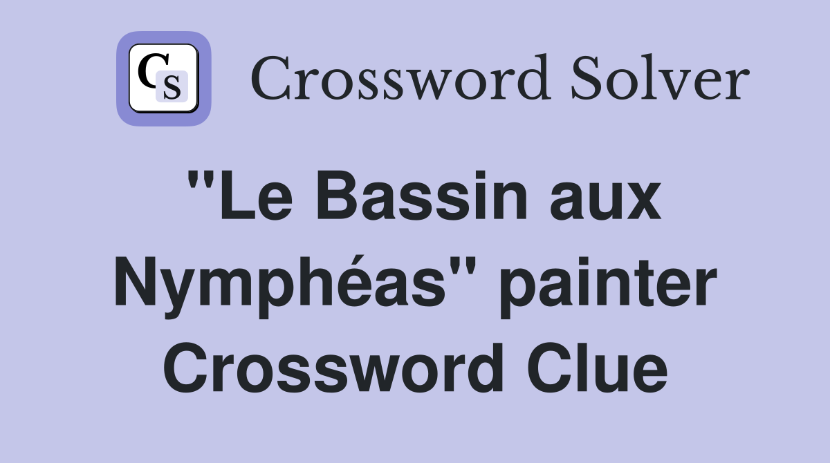 "Le Bassin aux Nymphéas" painter Crossword Clue