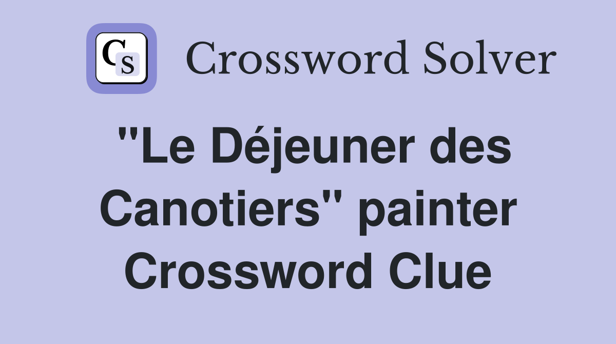 "Le Déjeuner des Canotiers" painter Crossword Clue