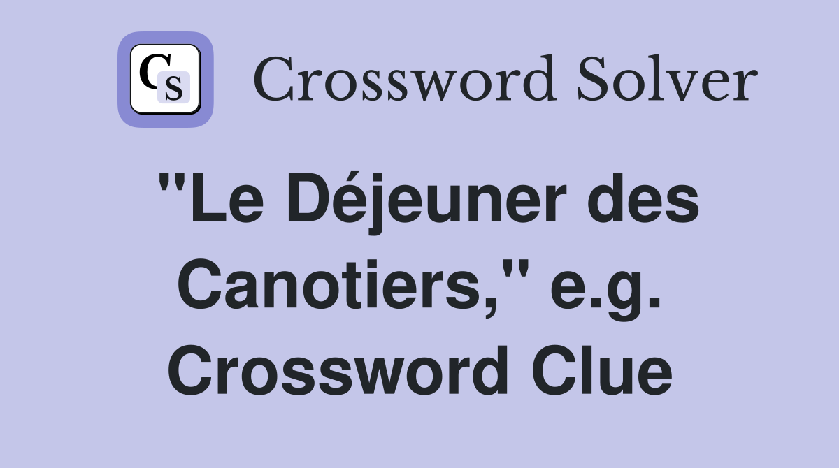 "Le Déjeuner des Canotiers," e.g. Crossword Clue