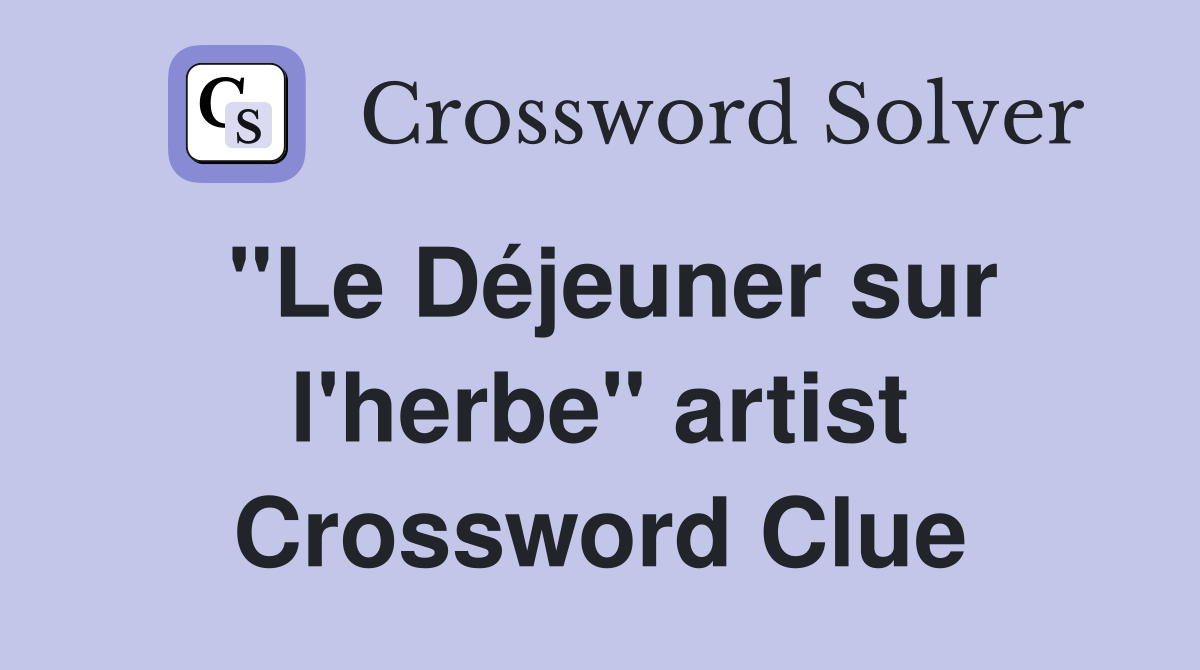 "Le Déjeuner sur l'herbe" artist Crossword Clue