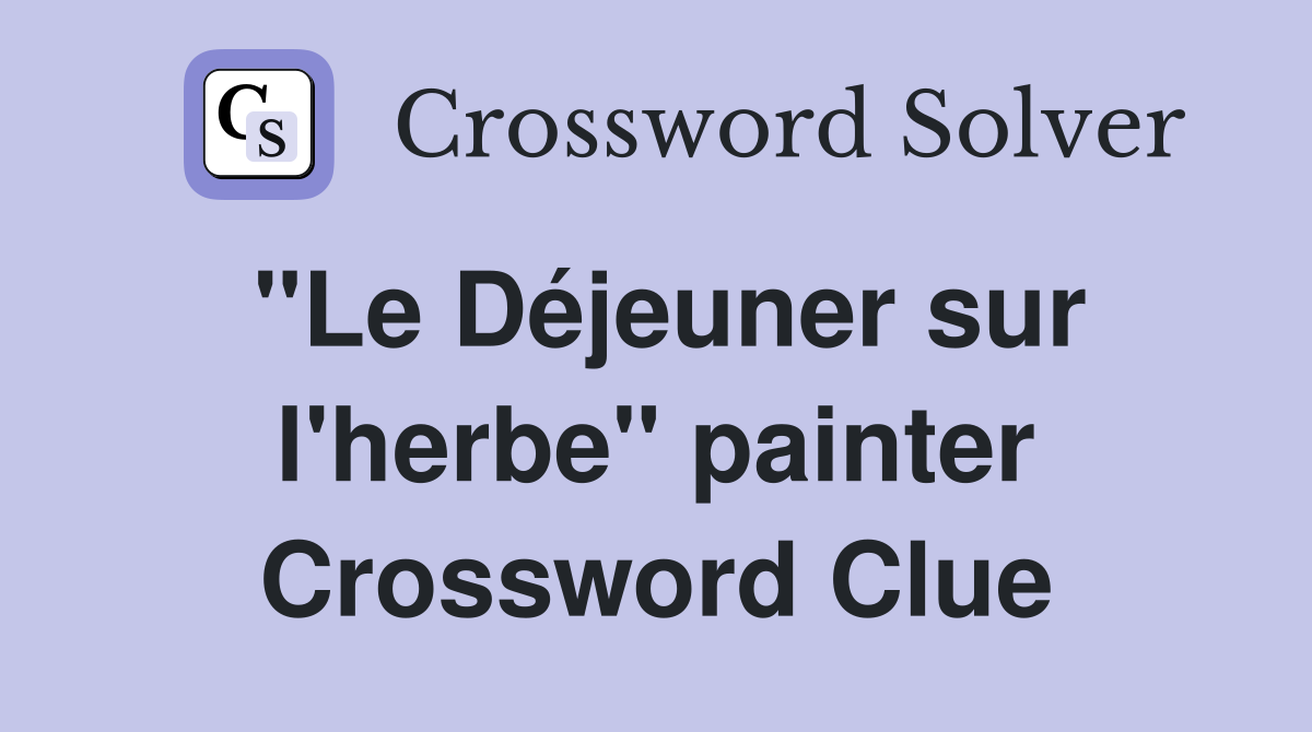 "Le Déjeuner sur l'herbe" painter Crossword Clue