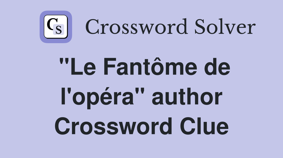 "Le Fantôme de l'opéra" author Crossword Clue
