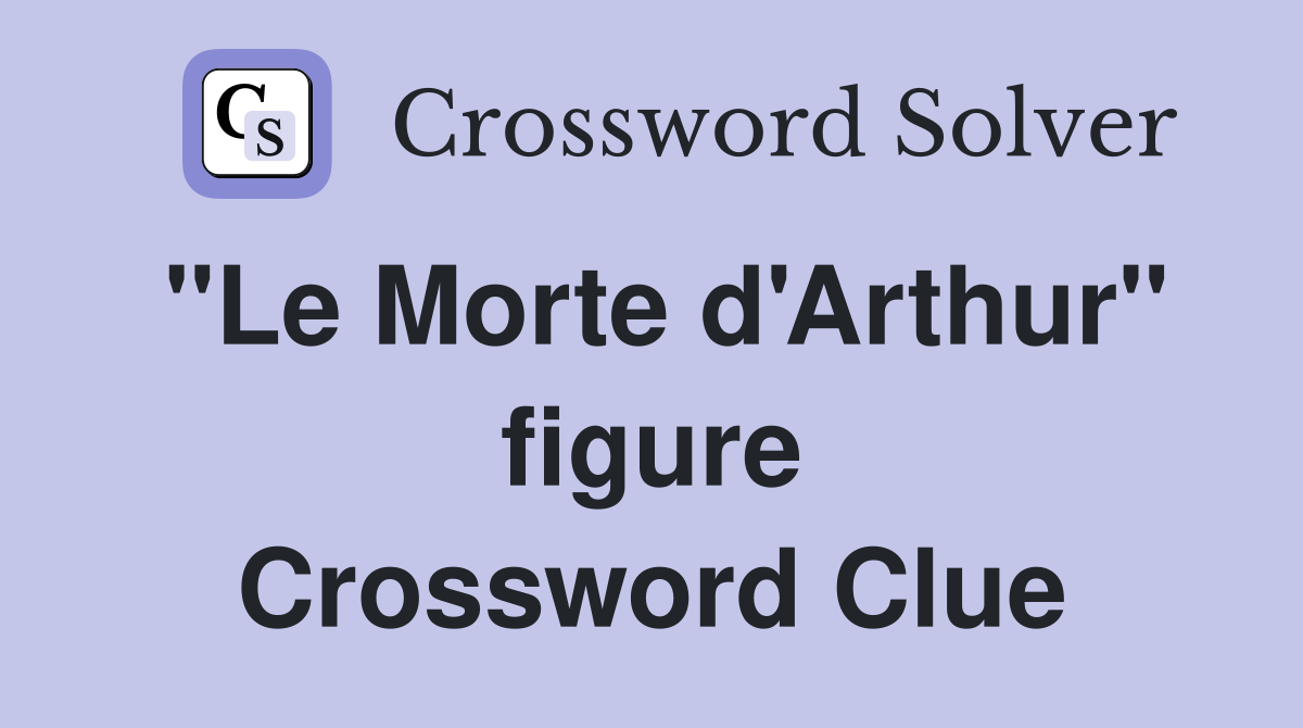 "Le Morte d'Arthur" figure Crossword Clue