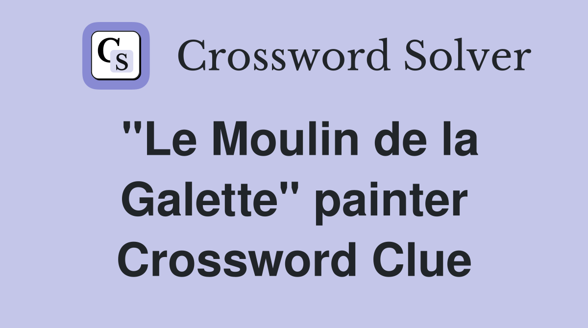 "Le Moulin de la Galette" painter Crossword Clue