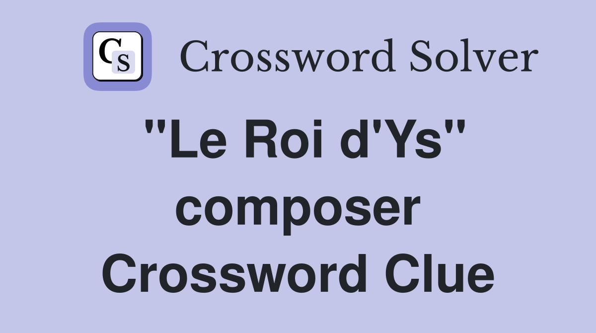 "Le Roi d'Ys" composer Crossword Clue