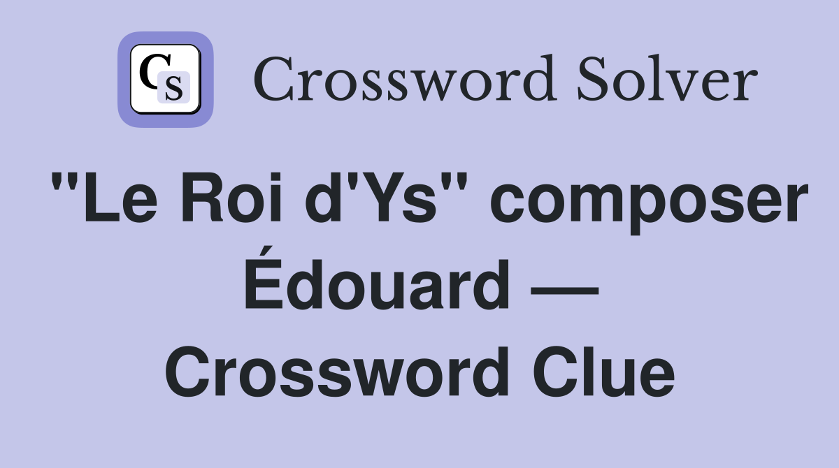 "Le Roi d'Ys" composer Édouard — Crossword Clue