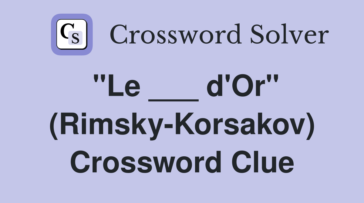"Le ___ d'Or" (Rimsky-Korsakov) Crossword Clue