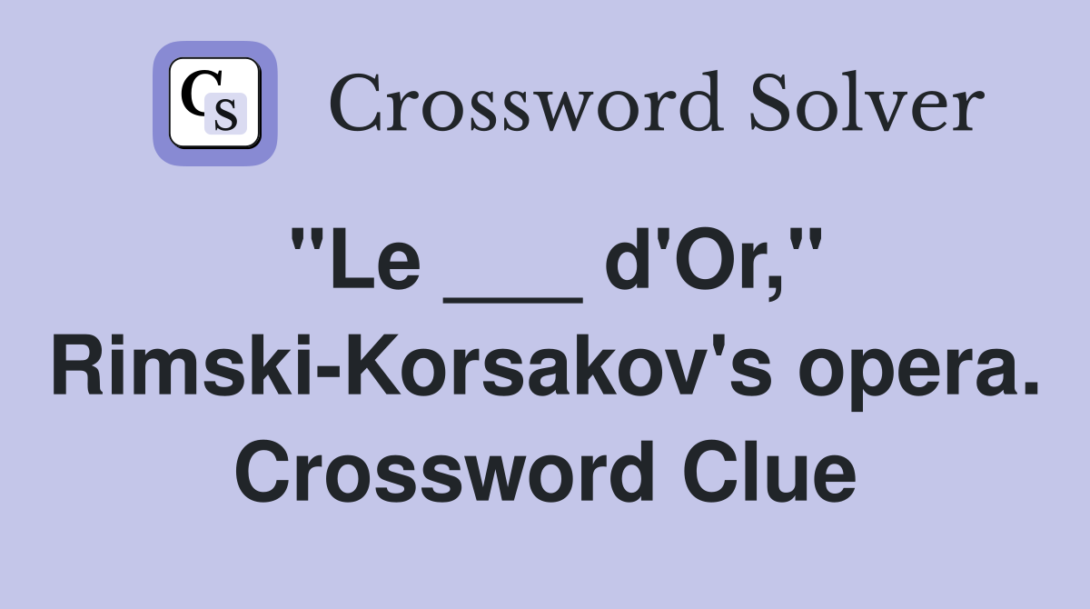 "Le ___ d'Or," Rimski-Korsakov's opera. Crossword Clue