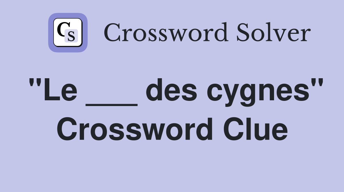 "Le ___ des cygnes" Crossword Clue
