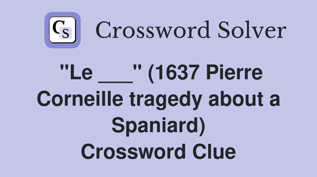 "Le ___" (1637 Pierre Corneille tragedy about a Spaniard) Crossword Clue