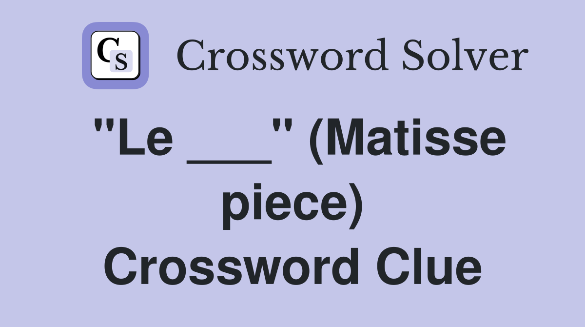 "Le ___" (Matisse piece) Crossword Clue