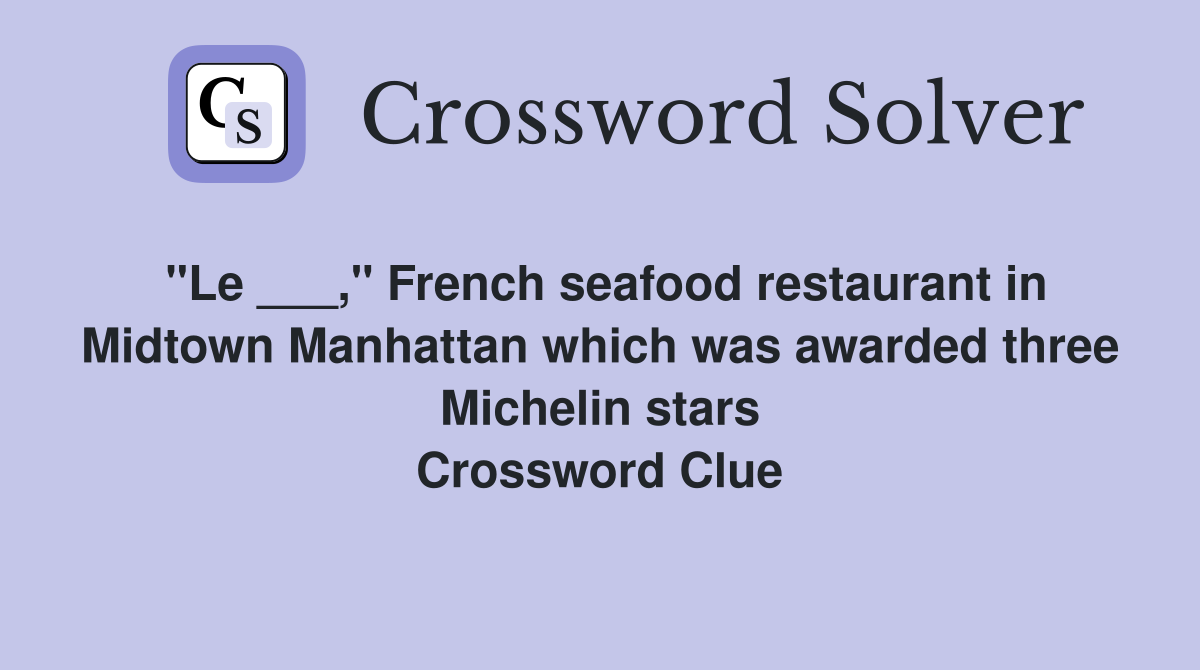 "Le ___," French seafood restaurant in Midtown Manhattan which was awarded three Michelin stars Crossword Clue