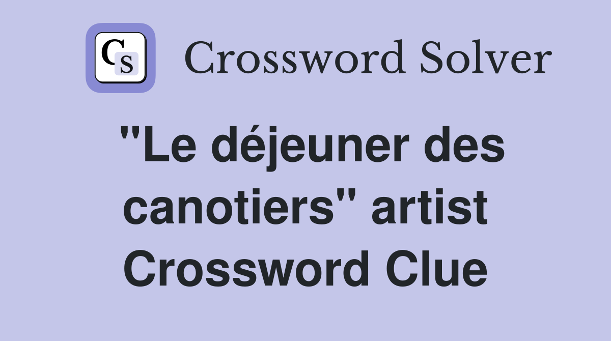 "Le déjeuner des canotiers" artist Crossword Clue