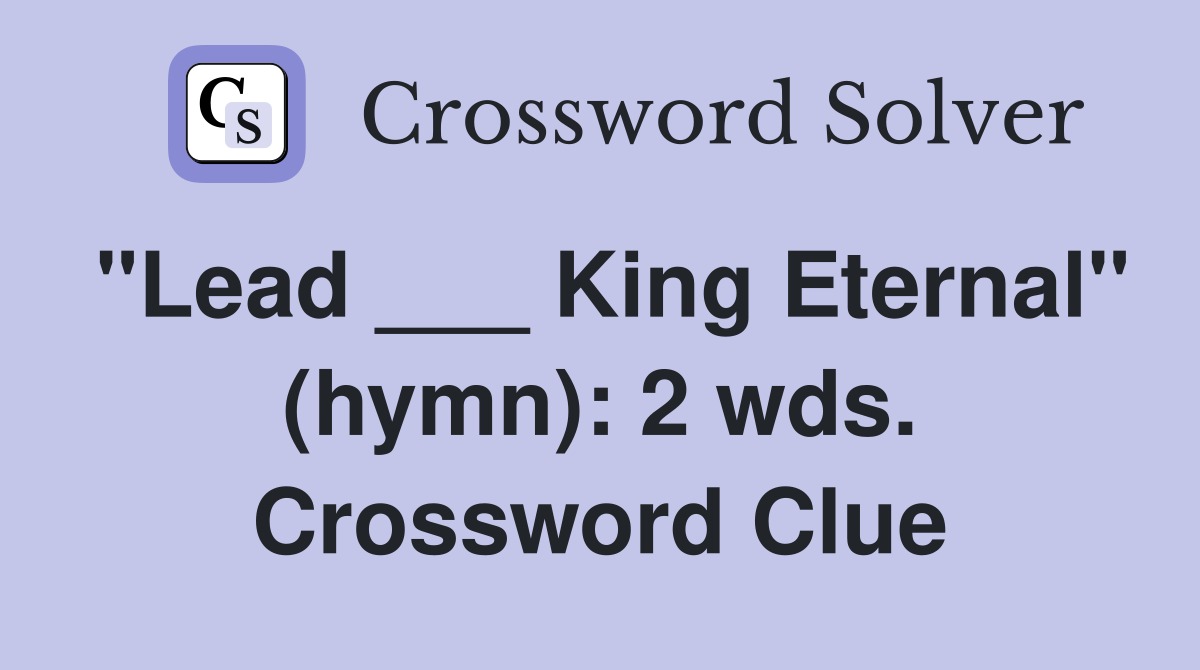 "Lead ___ King Eternal" (hymn): 2 wds. Crossword Clue