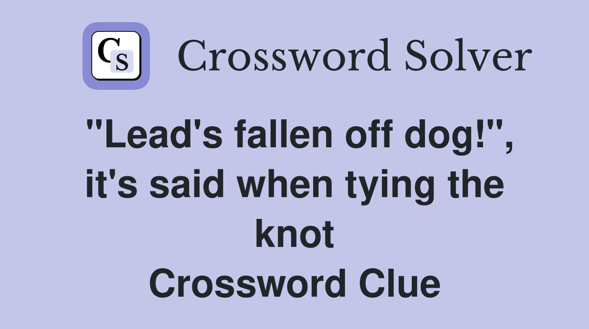 "Lead's fallen off dog!", it's said when tying the knot Crossword Clue