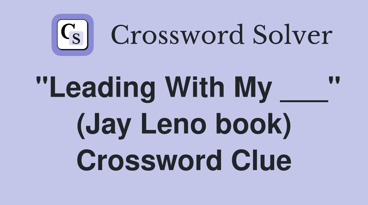 "Leading With My ___" (Jay Leno book) Crossword Clue